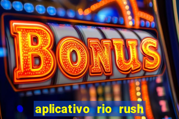 aplicativo rio rush paga mesmo